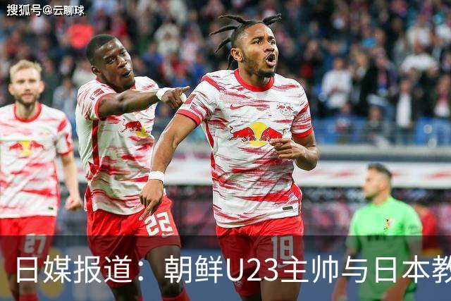 日媒报道：朝鲜U23主帅与日本教练握手后拒绝回答提问