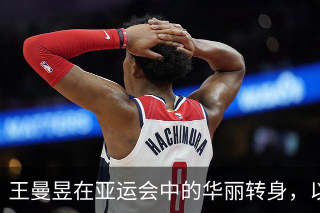 王曼昱在亚运会中的华丽转身，以压制力战胜张本美和