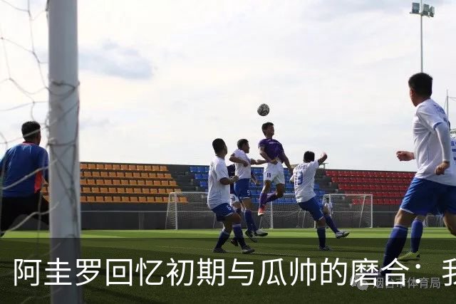阿圭罗回忆初期与瓜帅的磨合：我不习惯那样的高压
